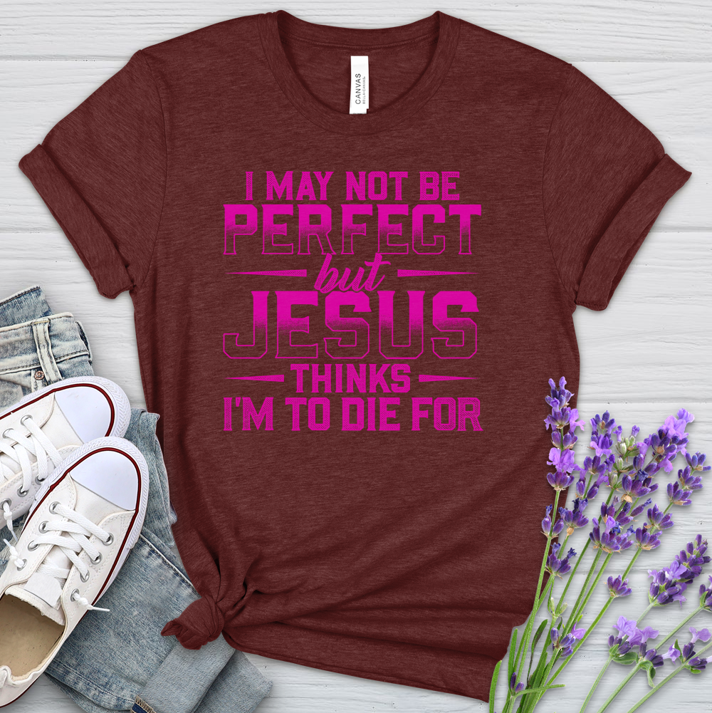 I May Not Be Perfect But Jesus Thinks I'm To Die For Heathered Tee