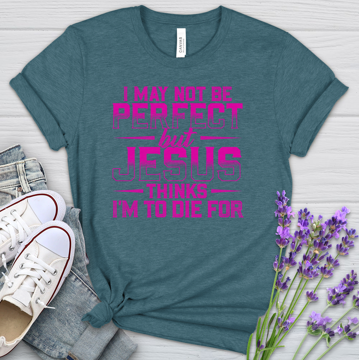 I May Not Be Perfect But Jesus Thinks I'm To Die For Heathered Tee