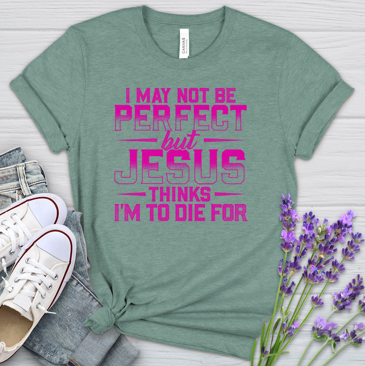 I May Not Be Perfect But Jesus Thinks I'm To Die For Heathered Tee