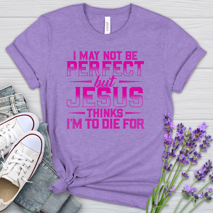 I May Not Be Perfect But Jesus Thinks I'm To Die For Heathered Tee