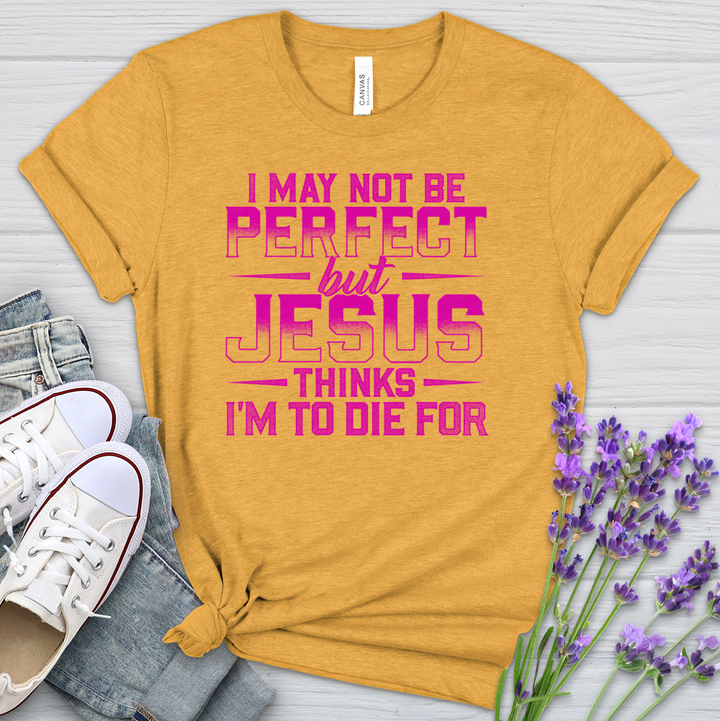 I May Not Be Perfect But Jesus Thinks I'm To Die For Heathered Tee