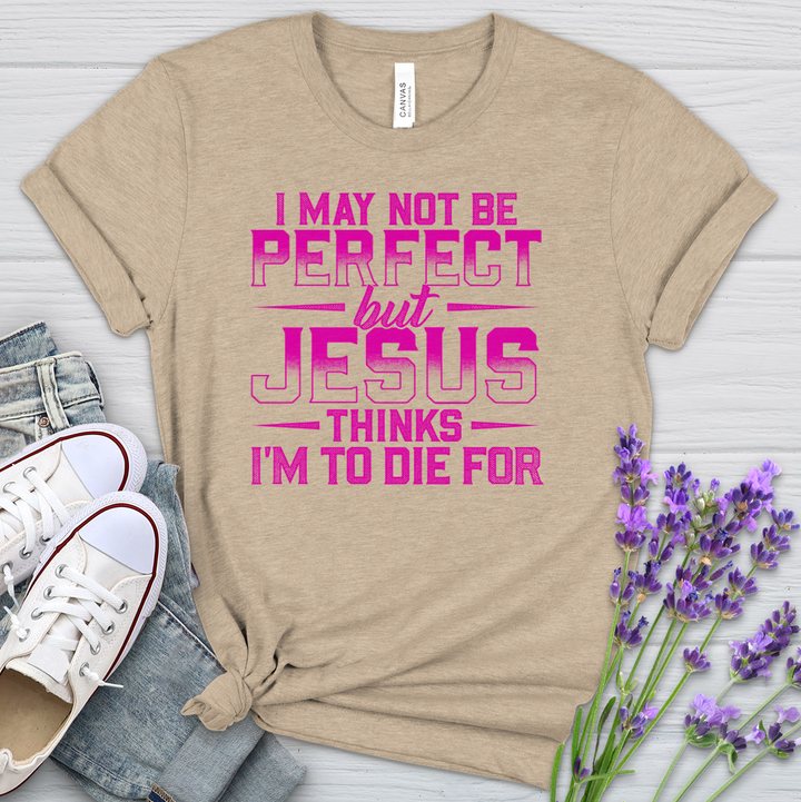 I May Not Be Perfect But Jesus Thinks I'm To Die For Heathered Tee