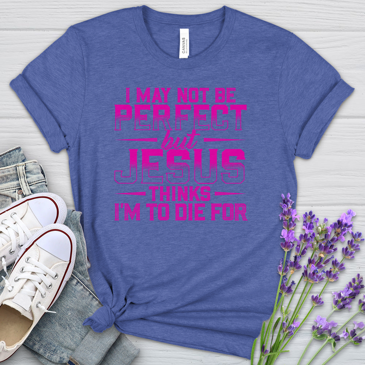 I May Not Be Perfect But Jesus Thinks I'm To Die For Heathered Tee