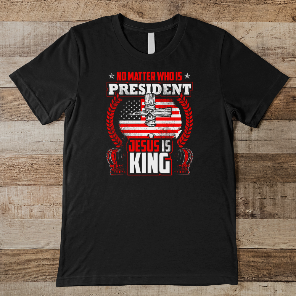 No Matter Who Is President Jesus Is King Men's Tee