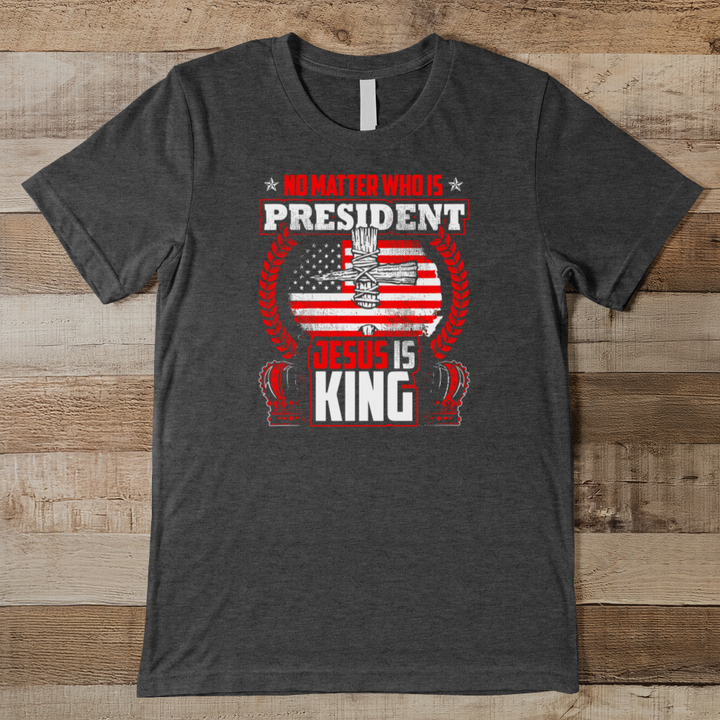 No Matter Who Is President Jesus Is King Men's Tee