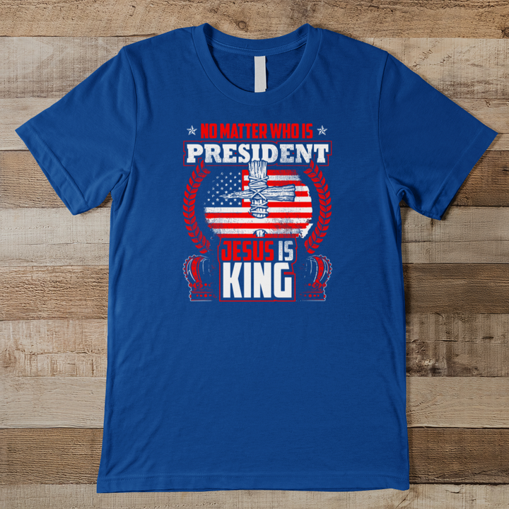 No Matter Who Is President Jesus Is King Men's Tee