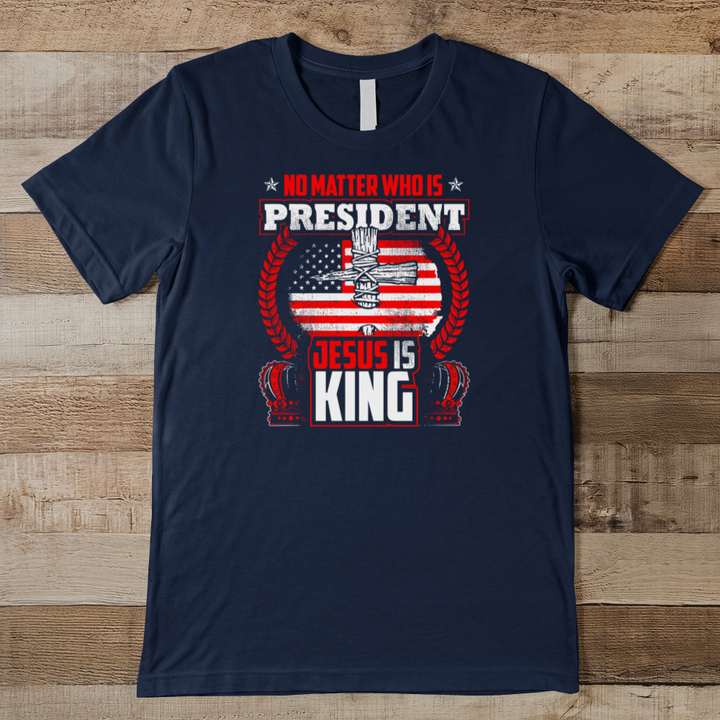 No Matter Who Is President Jesus Is King Men's Tee