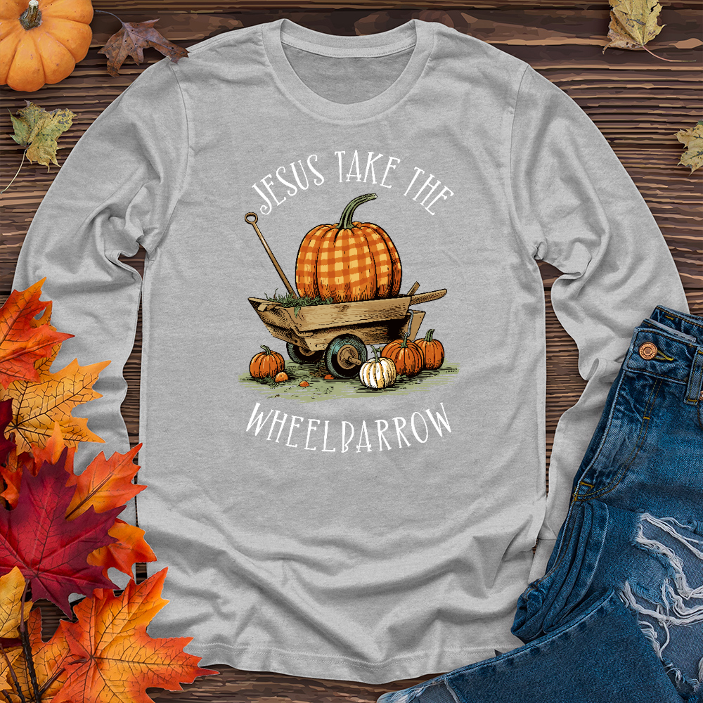 Jesus Take The Wheelbarrow Long Sleeve Tee