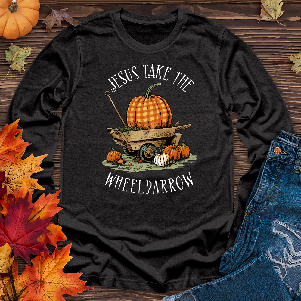 Jesus Take The Wheelbarrow Long Sleeve Tee