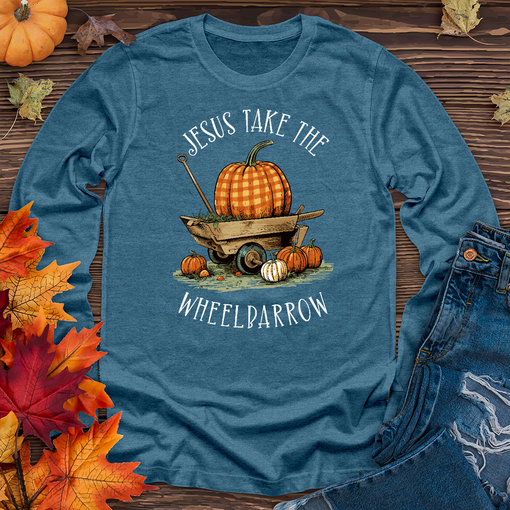 Jesus Take The Wheelbarrow Long Sleeve Tee